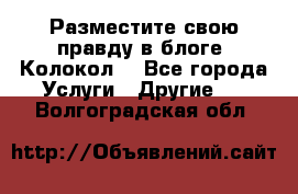 Разместите свою правду в блоге “Колокол“ - Все города Услуги » Другие   . Волгоградская обл.